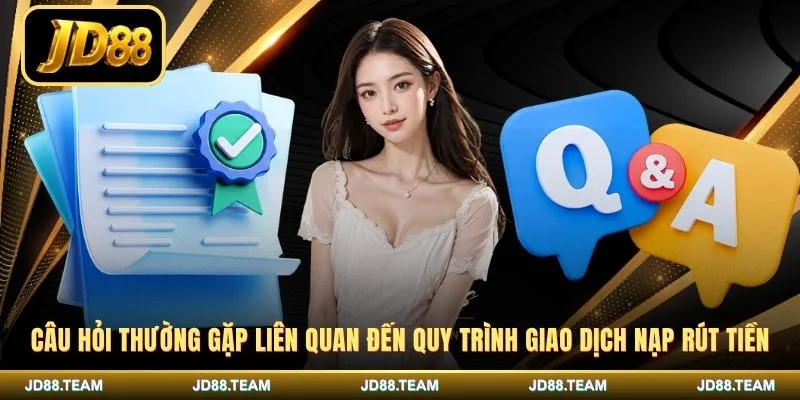 Câu hỏi thường gặp liên quan đến quy trình giao dịch nạp rút tiền